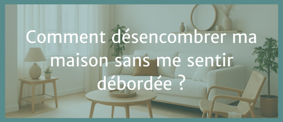 Lire la suite à propos de l’article Comment désencombrer ma maison sans me sentir débordée ?