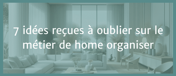 Lire la suite à propos de l’article 7 idées reçues à oublier sur le métier de home organiser