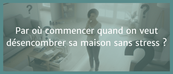 Lire la suite à propos de l’article Par où commencer quand on veut désencombrer sa maison sans stress ?
