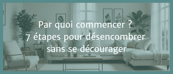 Lire la suite à propos de l’article Par quoi commencer ? 7 étapes pour désencombrer sans se décourager