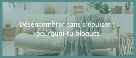 Lire la suite à propos de l’article Désencombrer sans s&rsquo;épuiser : pourquoi tu bloques