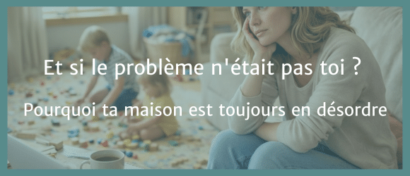 Lire la suite à propos de l’article Et si le problème n&rsquo;était pas toi ? Pourquoi ta maison est toujours en désordre