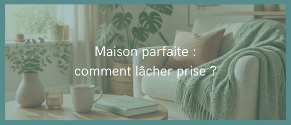Lire la suite à propos de l’article Maison parfaite : comment lâcher prise ?