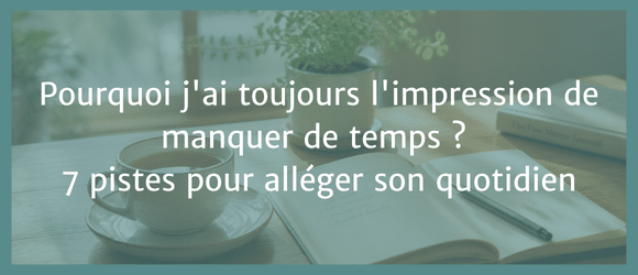 Lire la suite à propos de l’article Pourquoi j&rsquo;ai toujours l&rsquo;impression de manquer de temps ? 7 pistes pour alléger son quotidien